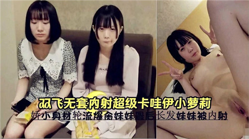 双飞,轮操！无套+.#狂干极品卡哇伊小萝莉*，嫩穴深喉内射*.:[高潮哭喊